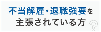 不当解雇・退職強要を主張されている方